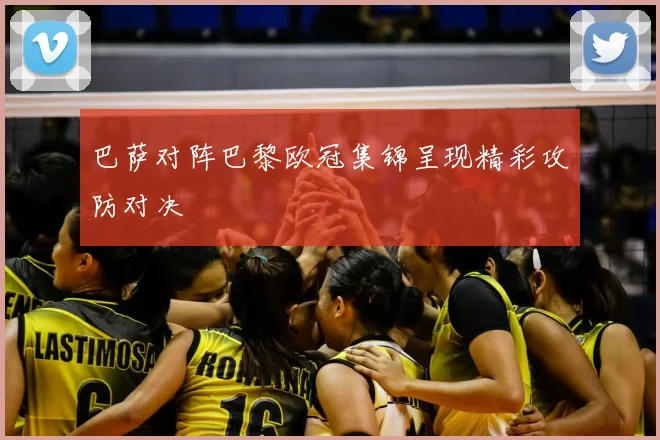 巴萨对阵巴黎欧冠集锦呈现精彩攻防对决
