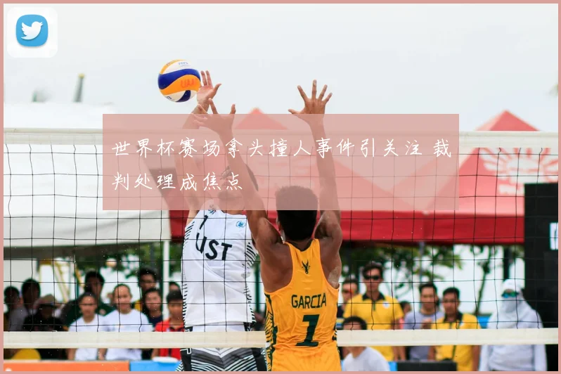 世界杯赛场拿头撞人事件引关注 裁判处理成焦点